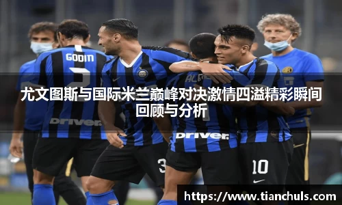 尤文图斯与国际米兰巅峰对决激情四溢精彩瞬间回顾与分析