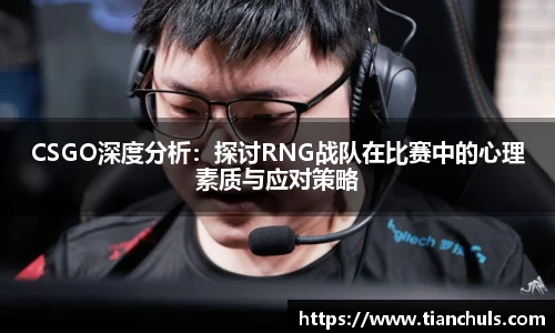 CSGO深度分析：探讨RNG战队在比赛中的心理素质与应对策略