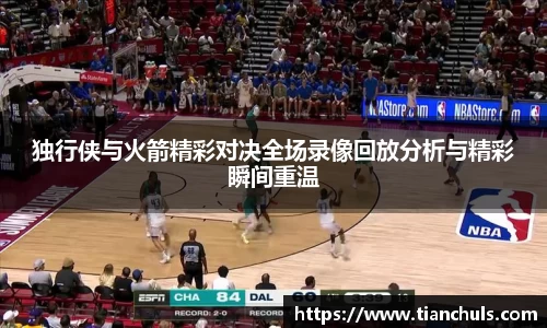 独行侠与火箭精彩对决全场录像回放分析与精彩瞬间重温