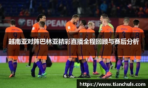 越南亚对阵巴林亚精彩直播全程回顾与赛后分析