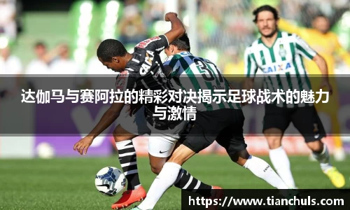 达伽马与赛阿拉的精彩对决揭示足球战术的魅力与激情